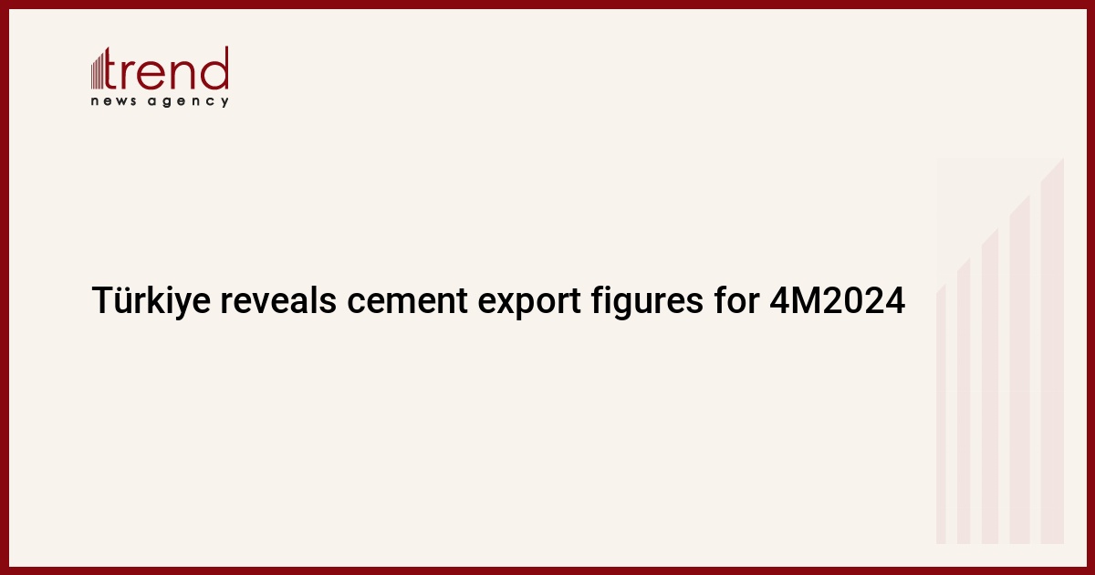 Türkiye reveals cement export figures for 4M2024 - Trend News Agency